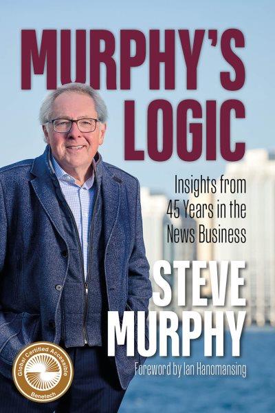 Murphy's logic : insights from 45 years in the news business / Steve Murphy.