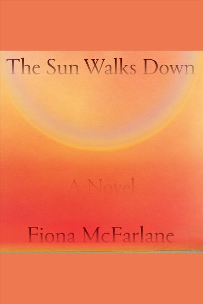 The sun walks down : a novel / Fiona McFarlane.