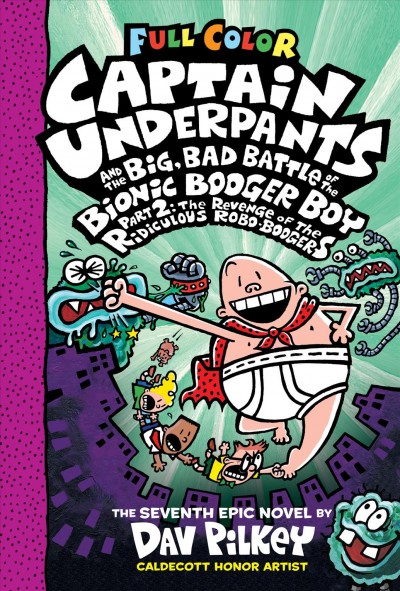 Captain Underpants and the big, bad battle of the Bionic Booger Boy. part 2 : the revenge of the ridiculous Robo-Boogers / the seventh epic novel by Dav Pilkey ; with color by Jose Garbaldi, Wes Dzioba, and Corey Barba.