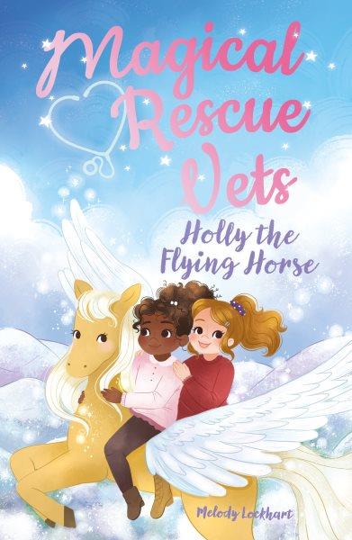 Magical rescue vets. 4, Holly the flying horse / Melody Lockhart ; illustrated by Morgan Huff.