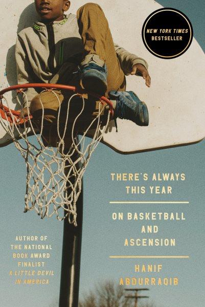 There's always this year : on basketball and ascension / Hanif Abdurraqib.