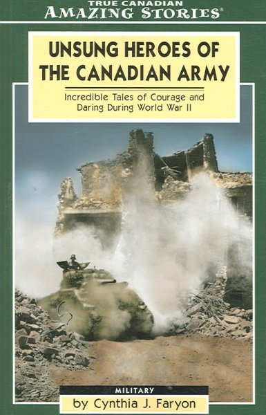 Unsung heroes of the Canadian Army : incredible tales of courage and daring during World War II / by Cynthia J. Faryon.