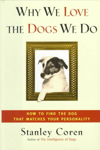 Why we love the dogs we do : finding the dog that matches your personality / Stanley Coren.