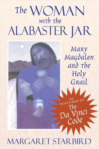 The woman with the alabaster jar : Mary Magdalen and the Holy Grail / Margaret Starbird ; foreword by Terrance A. Sweeney.