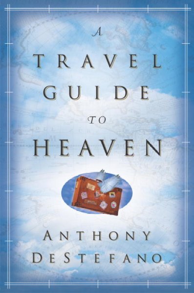 A travel guide to heaven / Anthony DeStefano.