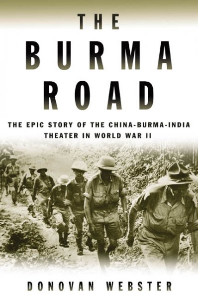 The Burma road : the epic story of the China-Burma-India theater in World War II / Donovan Webster.