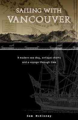 Sailing with Vancouver : a modern sea dog, antique charts and a voyage through time / Sam McKinney.