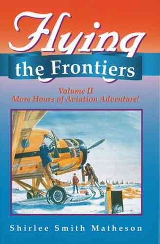 Flying the frontiers. Volume II, More hours of aviation adventure! / Shirlee Smith Matheson.
