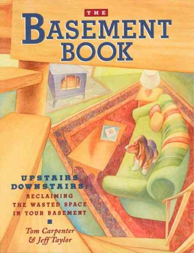 The basement book : upstairs downstairs : reclaiming the wasted space in your basement / Tom Carpenter & Jeff Taylor ; technical illustrations by Roberta Cooke, front cover and opening illustrations by Brad Sneed.