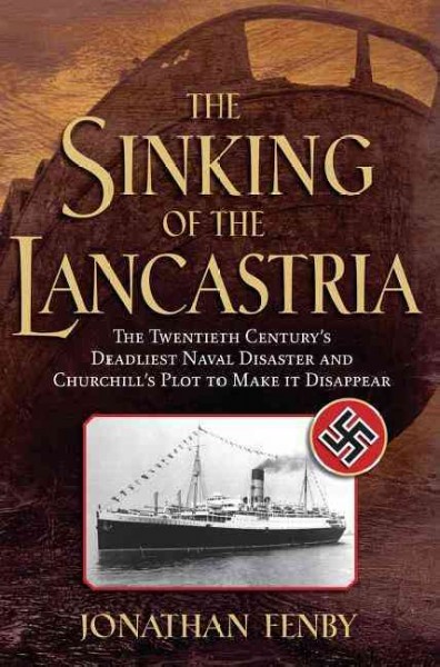The sinking of the Lancastria : the twentieth century's deadliest naval disaster and how Churchill made it disappear / Jonathan Fenby.