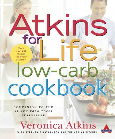 Atkins for life low-carb cookbook : more than 250 recipes for every occasion / Veronica Atkins ; with Stephanie Nathanson and the Atkins Kitchen ; photography by Ben Fink.