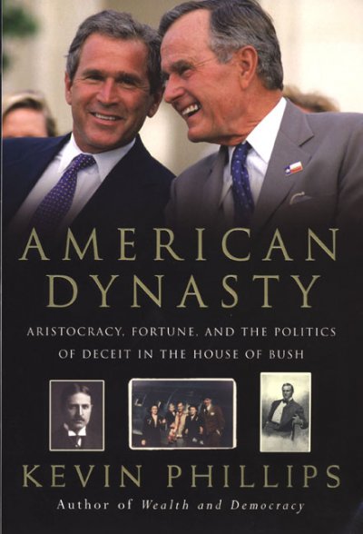 American dynasty : aristocracy, fortune, and the politics of deceit in the house of Bush / Kevin Phillips.