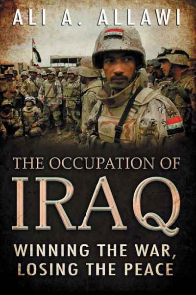 The occupation of Iraq : winning the war, losing the peace / Ali A. Allawi.