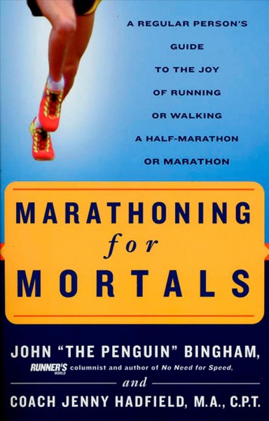 Marathoning for mortals : a regular person's guide to the joy of running or walking a half-marathon or marathon / John "The Penguin" Bingham and Jenny Hadfield.