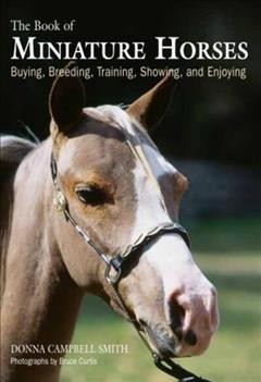 The book of miniature horses : buying, breeding, training, showing, and enjoying / written by Donna Campbell Smith ; photographs by Bruce Curtis.