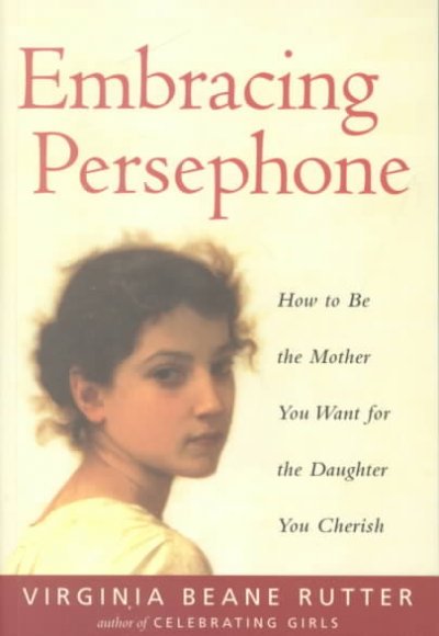 Embracing Persephone : how to be the mother you want for the daughter you cherish.