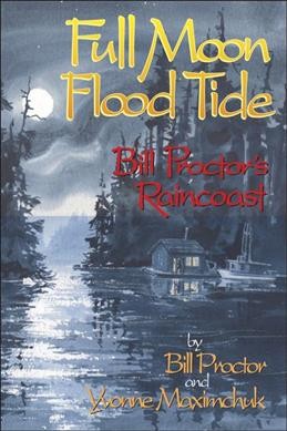 Full moon, flood tide : Bill Proctor's raincoast / by Bill Proctor and Yvonne Maximchuk.