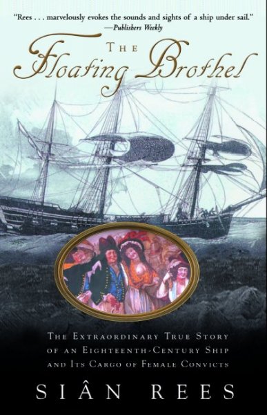 The Floating brothel : the extraordinary true story of an eighteenth-century ship and its cargo of female convicts.