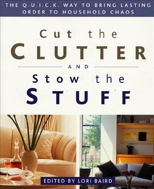 Cut the clutter and stow the stuff : the Q.U.I.C.K. way to bring lasting order to household chaos / edited by Lori Baird.