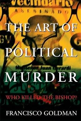 The art of political murder : who killed the Bishop? / Francisco Goldman.