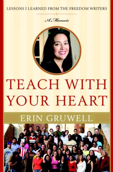 Teach with your heart : lessons I learned from the Freedom Writers : a memoir / Erin Gruwell.