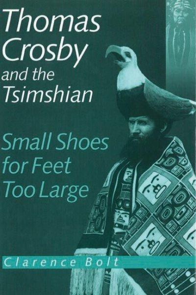 Thomas Crosby and the Tsimshian : small shoes for feet too large / Clarence Bolt.