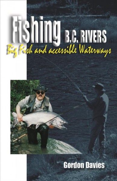 Fishing B.C. rivers : big fish and accessible waterways / Gordon Davies.