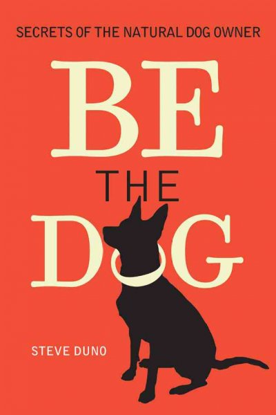 Be the dog : secrets of the natural dog owner / Steve Duno.