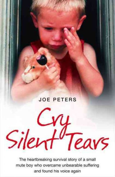 Cry silent tears : the heartbreaking survival story of a small mute boy who overcame unbearable suffering and found his voice again / Joe Peters.