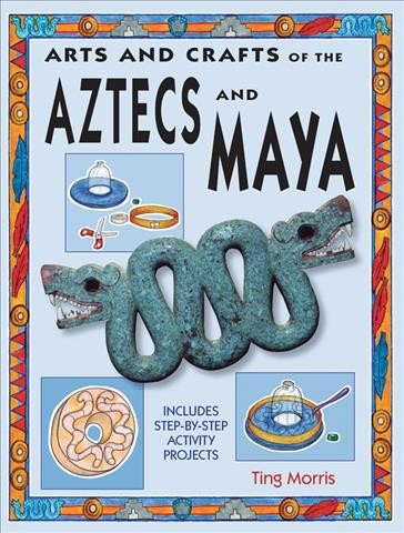 Arts and crafts of the Aztecs and Maya / Ting Morris; illustrated by Emma Young.