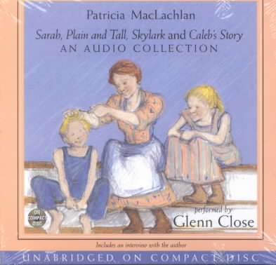 Sarah, plain and tall ; Skylark ; and Caleb's story [sound recording] : an audio collection / Patricia MacLachlan ; performed by Glenn Close.