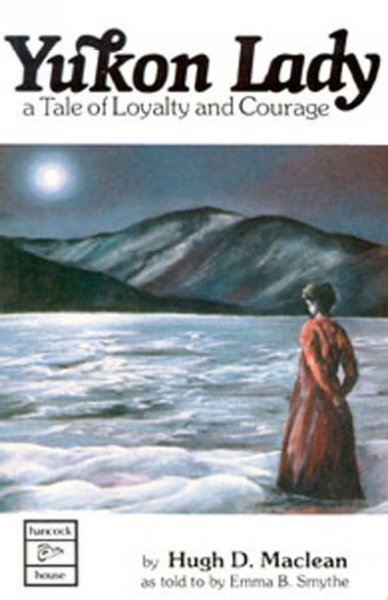Yukon lady : a tale of loyalty and courage / by Hugh D. Maclean, as told to by Emma B. Smythe.