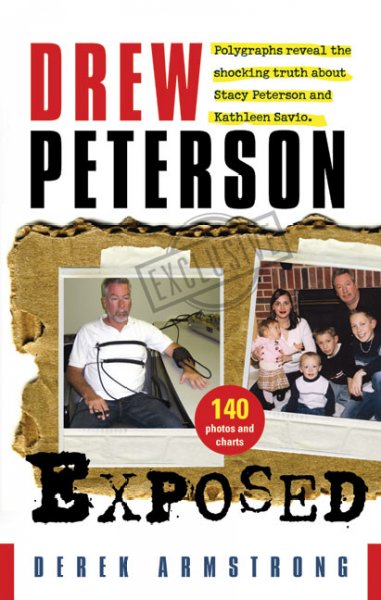 Drew Peterson exposed : polygraphs reveal the shocking truth about Stacy Peterson and Kathleen Savio / Derek Armstrong.