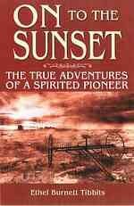 On to the sunset : the lifetime adventures of a spirited pioneer / Ethel Burnett Tibbits.