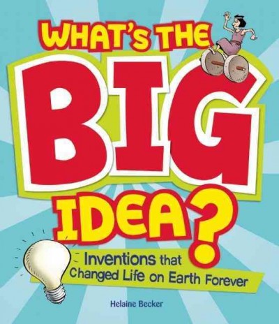 What's the big idea? : inventions that changed life on earth forever / Helaine Becker ; illustrated by Steve Attoe.