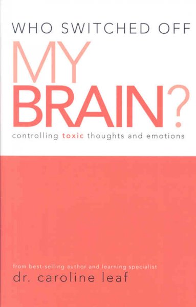 Who switched off my brain? : controlling toxic thoughts and emotions / Caroline Leaf.