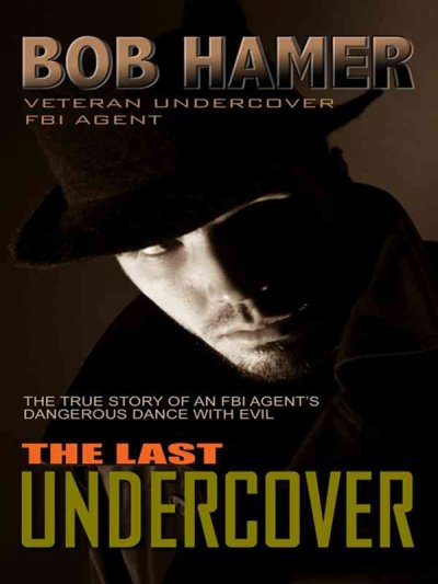 The last undercover : the true story of an FBI agent's dangerous dance with evil / Bob Hamer.