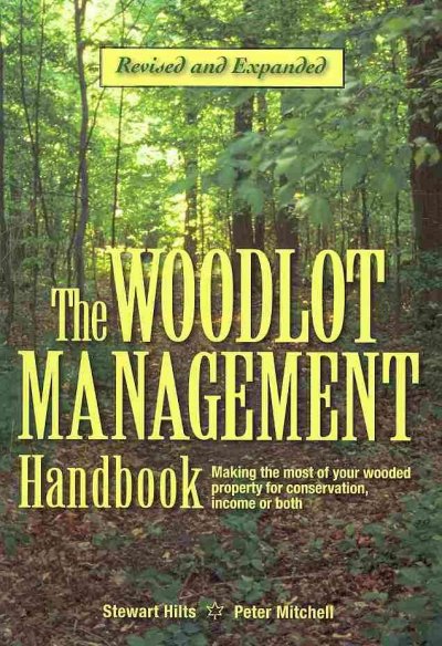 The woodlot management handbook : making the most of your wooded property for conservation, income or both / Stewart Hilts and Peter Mitchell ; illustrations by Ann-Ida Beck.
