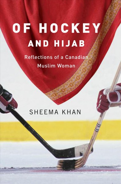 Of hockey and hijab : reflections of a Canadian Muslim woman / Sheema Khan.
