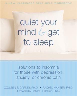 Quiet your mind and get to sleep : solutions to insomnia for those with depression, anxiety, or chronic pain / Colleen E. Carney and Rachel Manber.