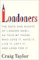 Londoners the days and nights of London now -- as told by those who love it, hate it, live it, left it, and long for it  Cover Image