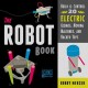 The robot book : build & control 20 electric gizmos, moving machines, and hacked toys  Cover Image