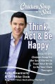 Chicken soup for the soul. Think, act & be happy : how to use Chicken Soup for the Soul stories to train your brain to be your own therapist  Cover Image
