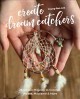 Create dream catchers : 26 serene projects to crochet, weave, macrame & more  Cover Image
